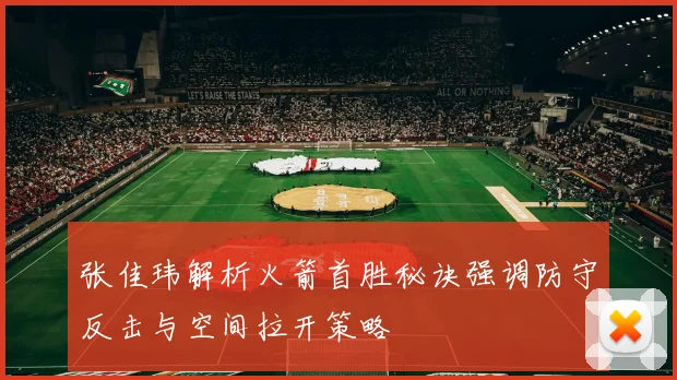 张佳玮解析火箭首胜秘诀强调防守反击与空间拉开策略