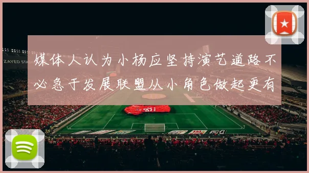 媒体人认为小杨应坚持演艺道路不必急于发展联盟从小角色做起更有前途