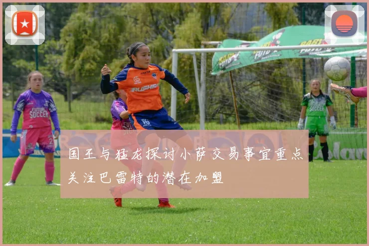 国王与猛龙探讨小萨交易事宜重点关注巴雷特的潜在加盟
