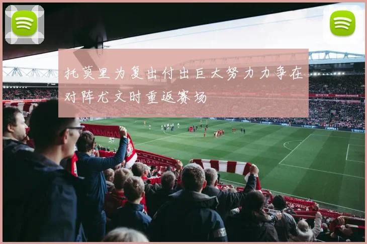 托莫里为复出付出巨大努力力争在对阵尤文时重返赛场