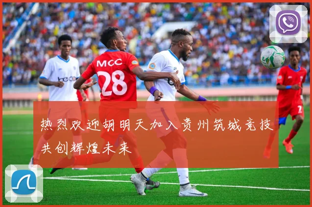 热烈欢迎胡明天加入贵州筑城竞技共创辉煌未来
