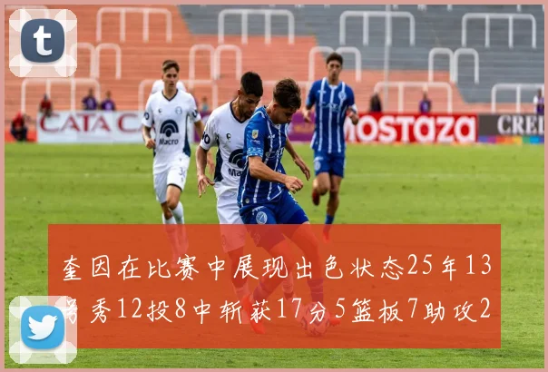 奎因在比赛中展现出色状态25年13号秀12投8中斩获17分5篮板7助攻2抢断