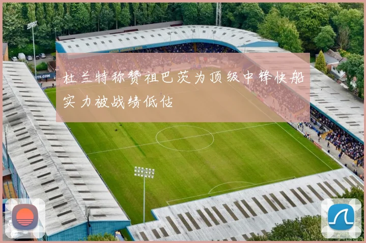 杜兰特称赞祖巴茨为顶级中锋快船实力被战绩低估