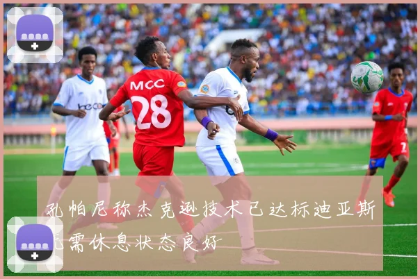 孔帕尼称杰克逊技术已达标迪亚斯无需休息状态良好