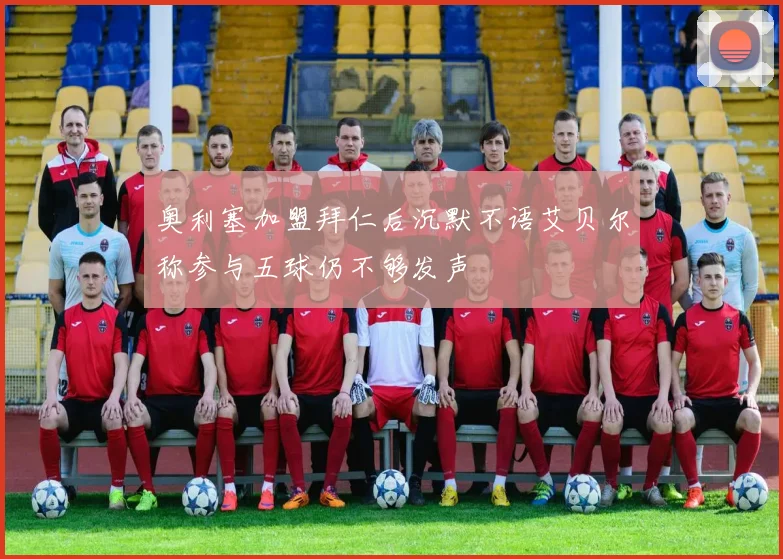 奥利塞加盟拜仁后沉默不语艾贝尔称参与五球仍不够发声