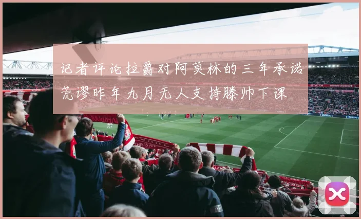 记者评论拉爵对阿莫林的三年承诺荒谬昨年九月无人支持滕帅下课