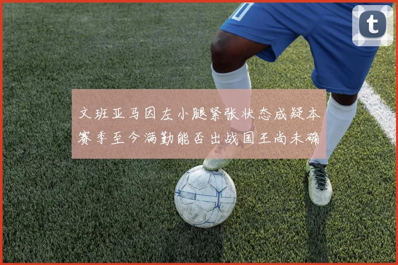 文班亚马因左小腿紧张状态成疑本赛季至今满勤能否出战国王尚未确定