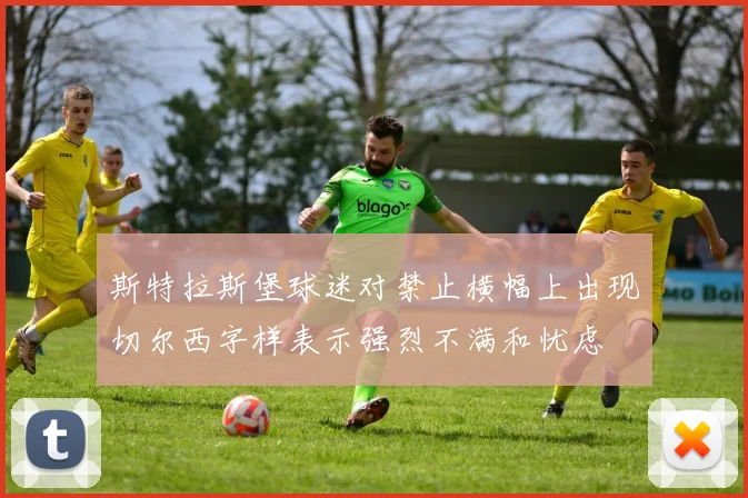 斯特拉斯堡球迷对禁止横幅上出现切尔西字样表示强烈不满和忧虑