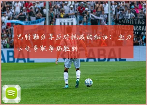 巴特勒分享应对挑战的秘诀：全力以赴争取每场胜利