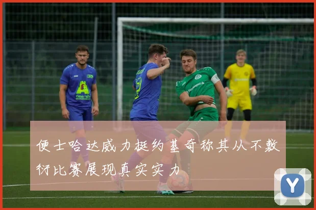 便士哈达威力挺约基奇称其从不敷衍比赛展现真实实力