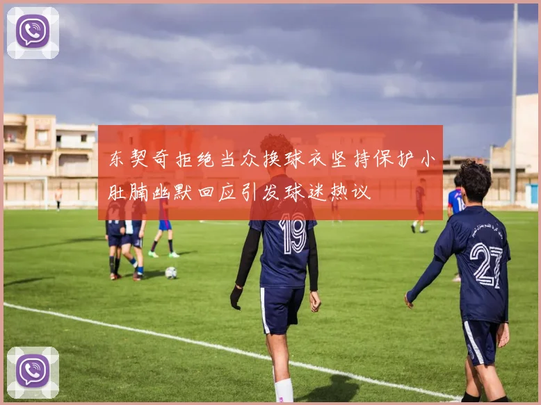 东契奇拒绝当众换球衣坚持保护小肚腩幽默回应引发球迷热议