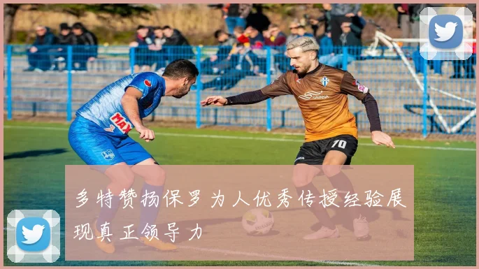 多特赞扬保罗为人优秀传授经验展现真正领导力