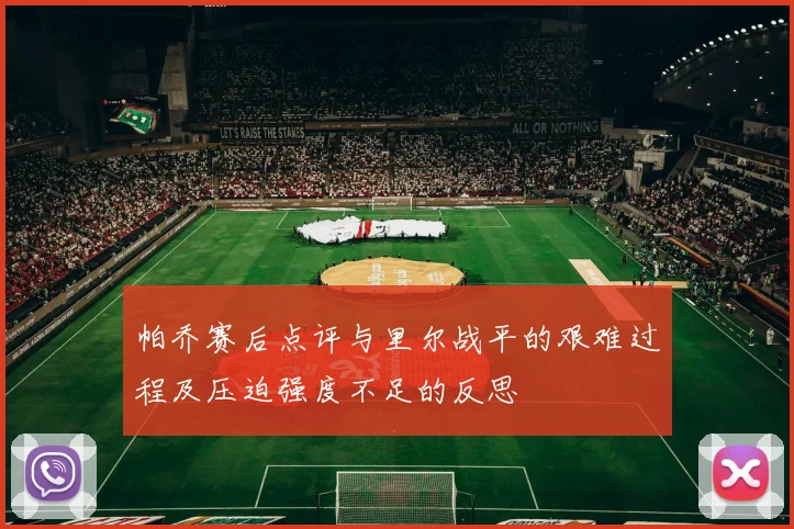 帕乔赛后点评与里尔战平的艰难过程及压迫强度不足的反思
