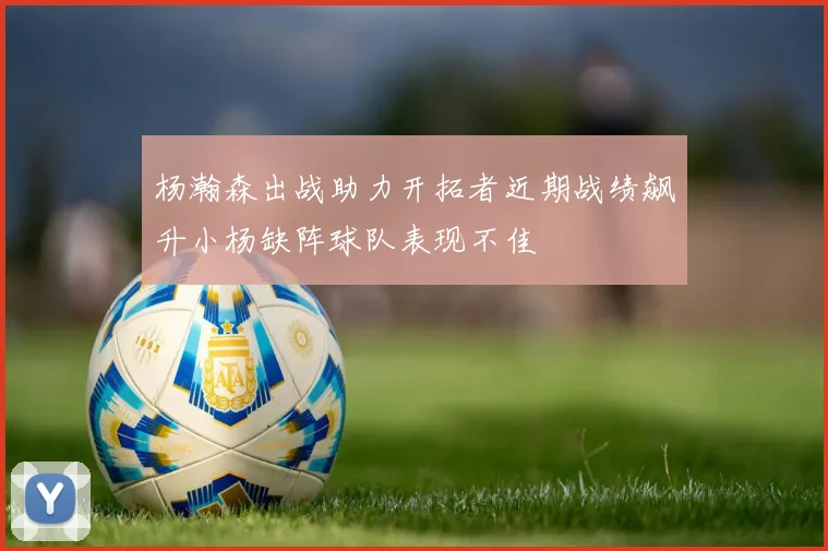 杨瀚森出战助力开拓者近期战绩飙升小杨缺阵球队表现不佳