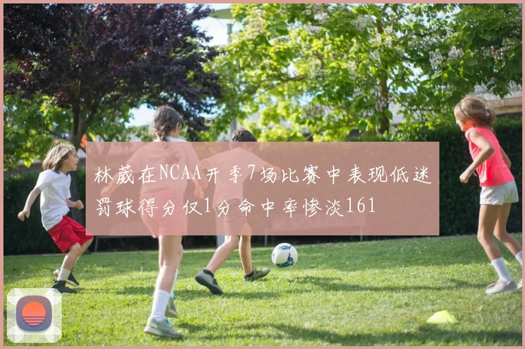 林葳在NCAA开季7场比赛中表现低迷罚球得分仅1分命中率惨淡161